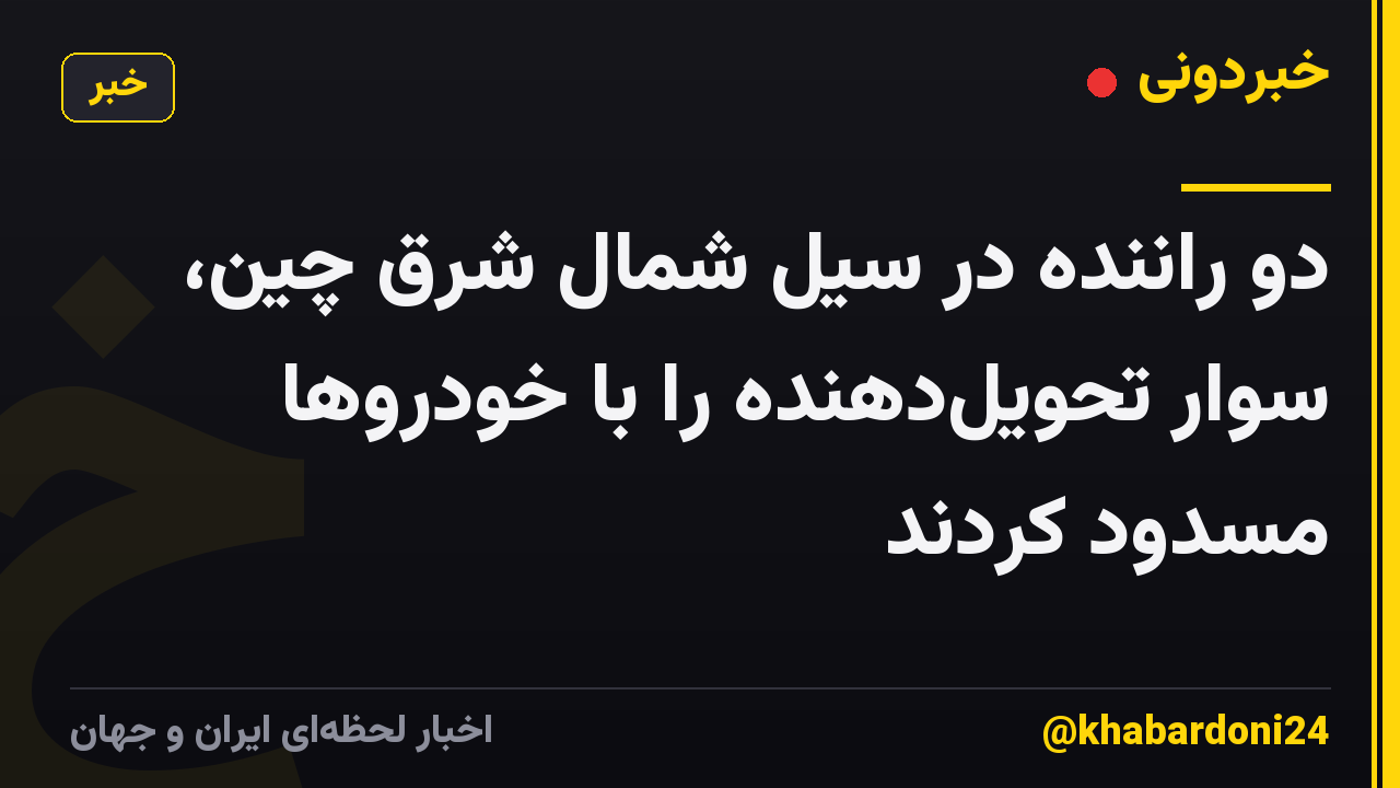 دو راننده در سیل شمال شرق چین، سوار تحویلدهنده را با خودروها مسدود کردند