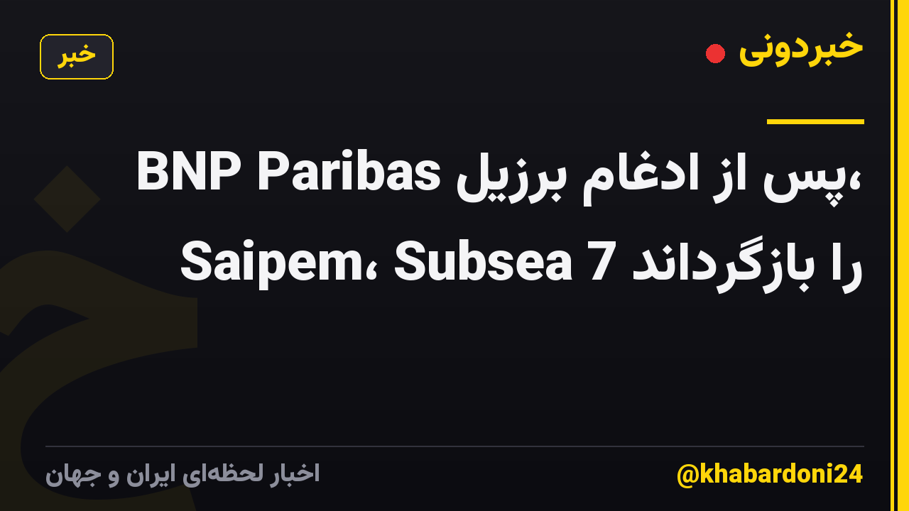 BNP Paribas پس از ادغام برزیل، Saipem، Subsea 7 را بازگرداند