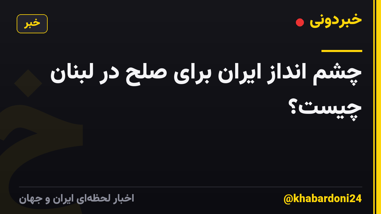 چشم انداز ایران برای صلح در لبنان چیست؟