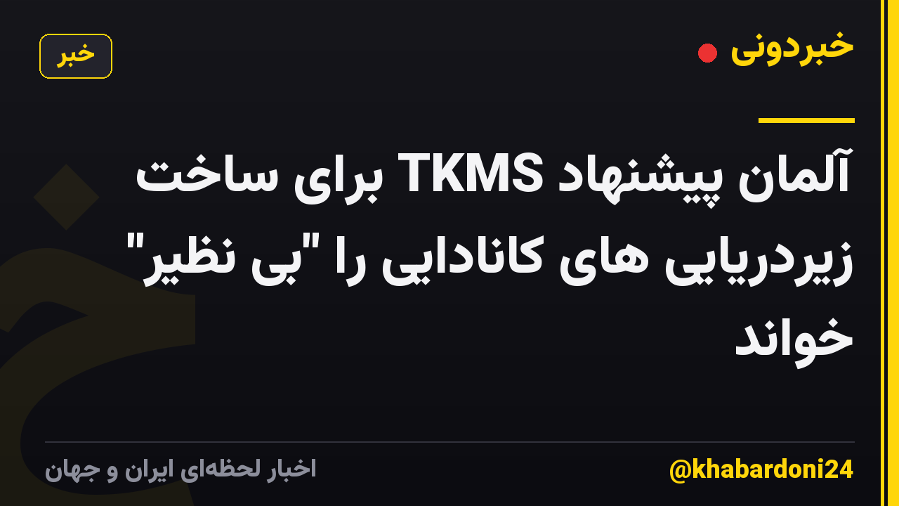 آلمان پیشنهاد TKMS برای ساخت زیردریایی های کانادایی را "بی نظیر" خواند