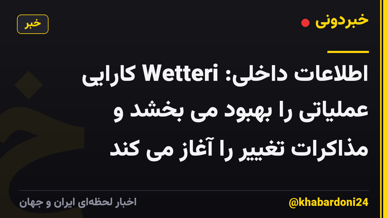 اطلاعات داخلی: Wetteri کارایی عملیاتی را بهبود می بخشد و مذاکرات تغییر را آغاز می کند