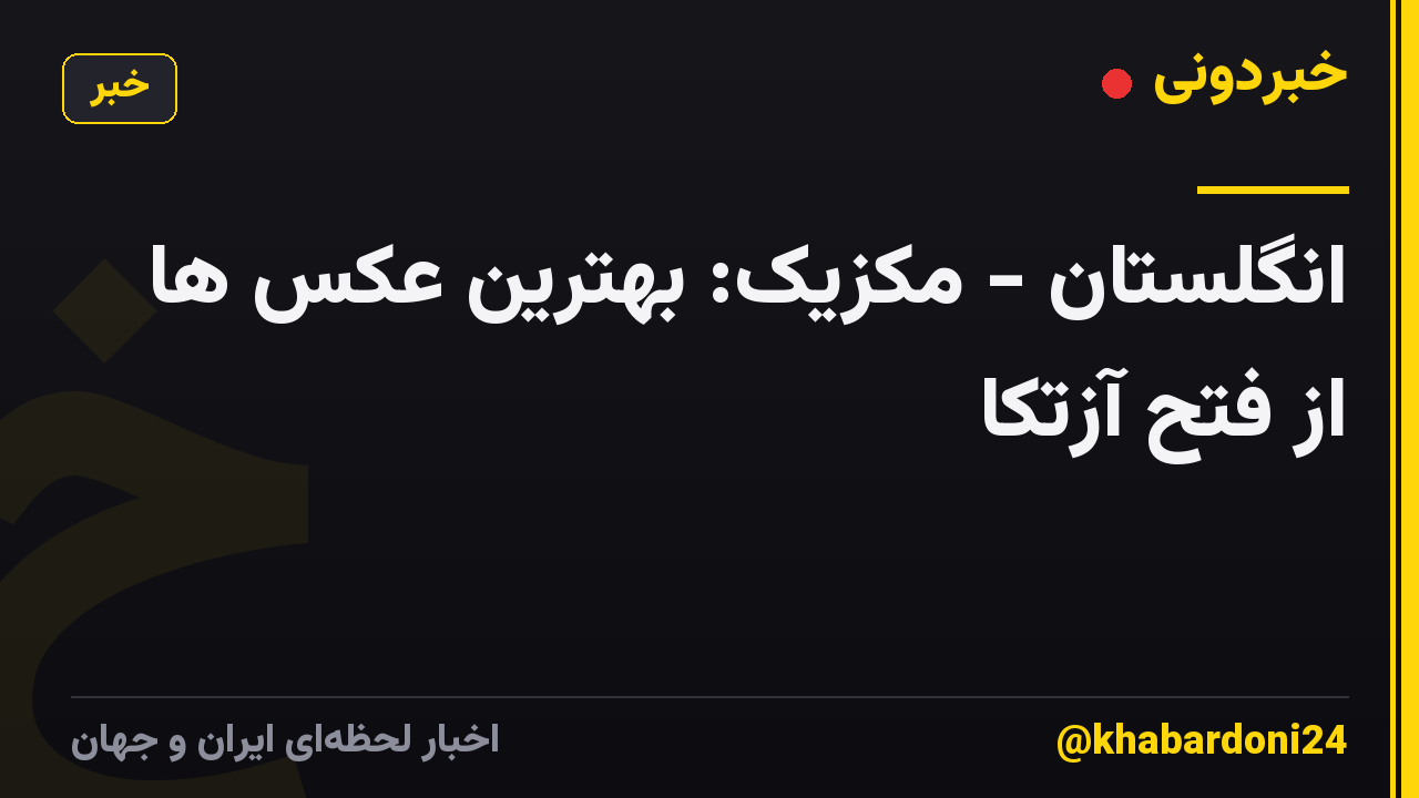 انگلستان - مکزیک: بهترین عکس ها از فتح آزتکا
