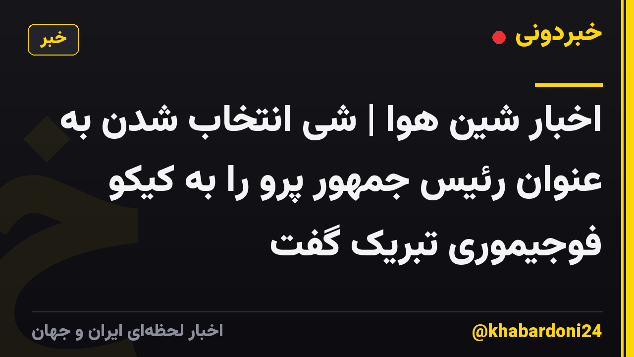 اخبار شین هوا | شی انتخاب شدن به عنوان رئیس جمهور پرو را به کیکو فوجیموری تبریک گفت