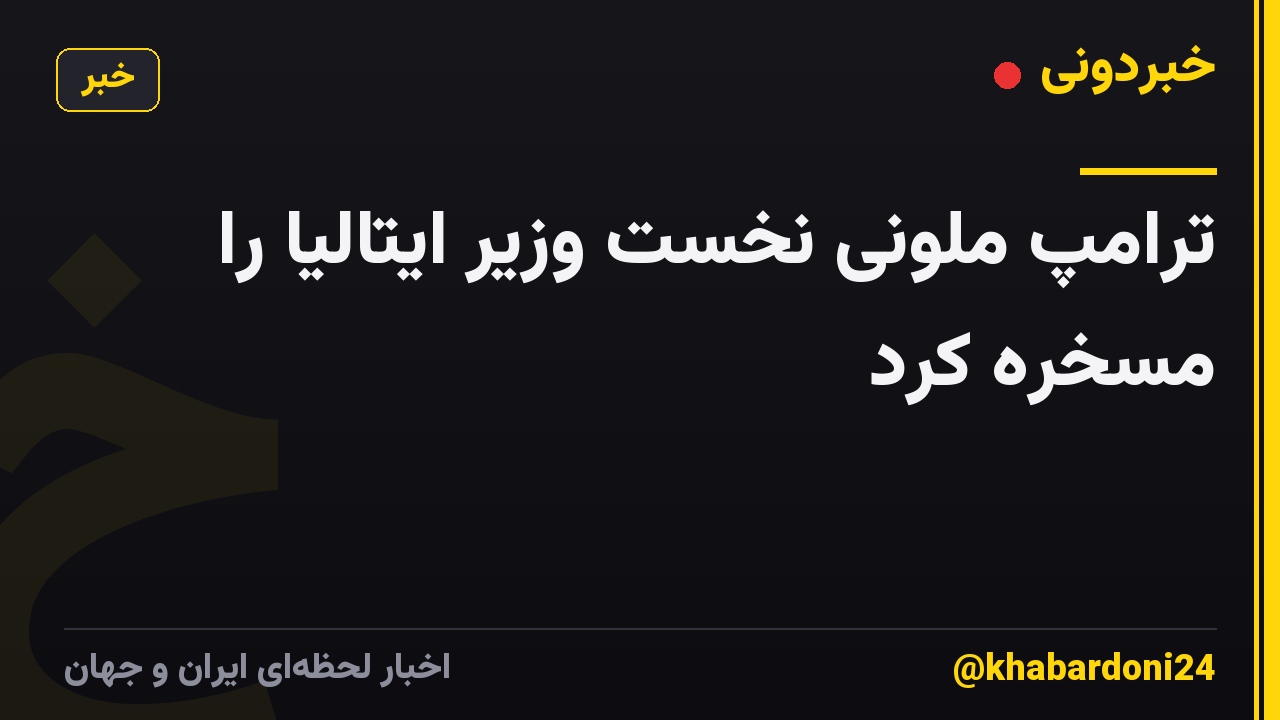 ترامپ ملونی نخست وزیر ایتالیا را مسخره کرد