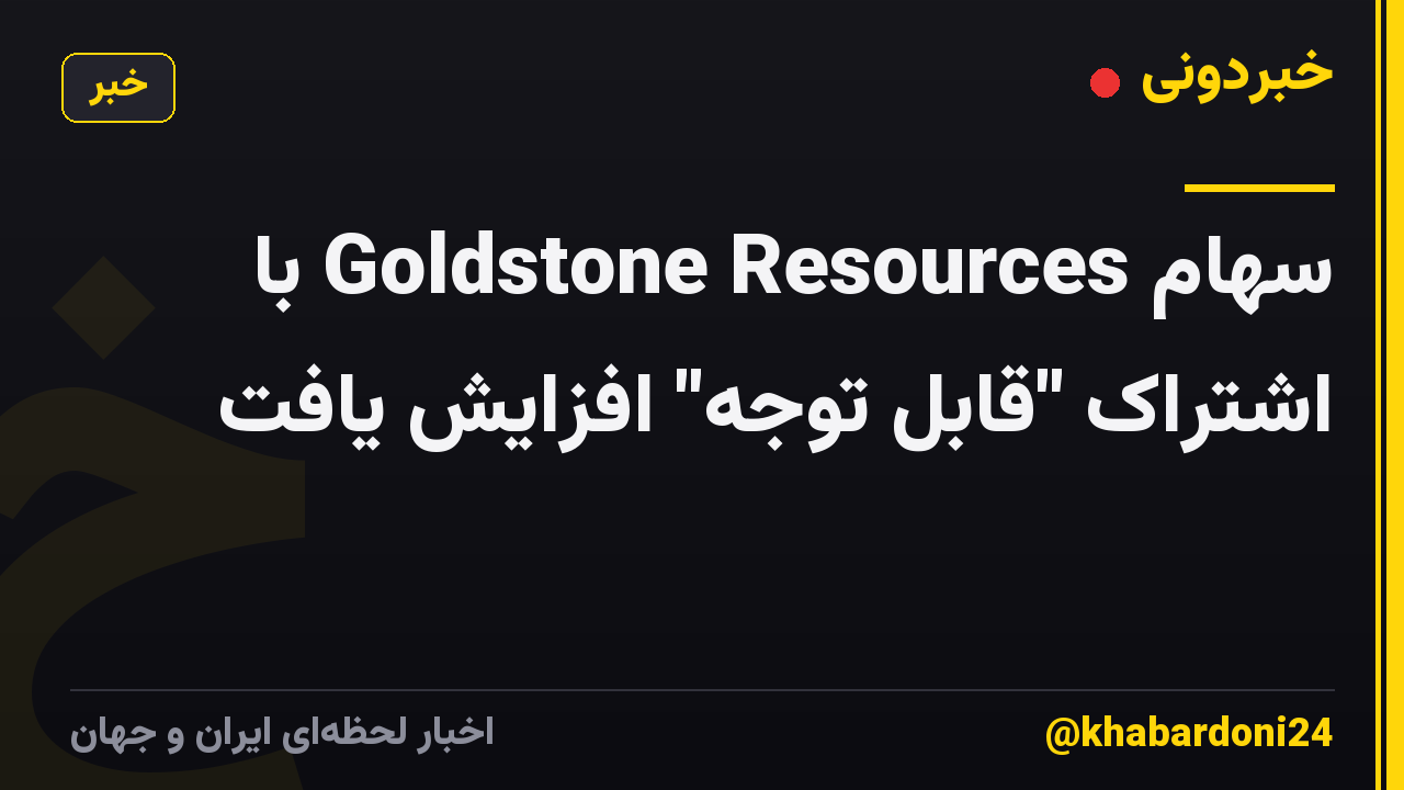 سهام Goldstone Resources با اشتراک "قابل توجه" افزایش یافت