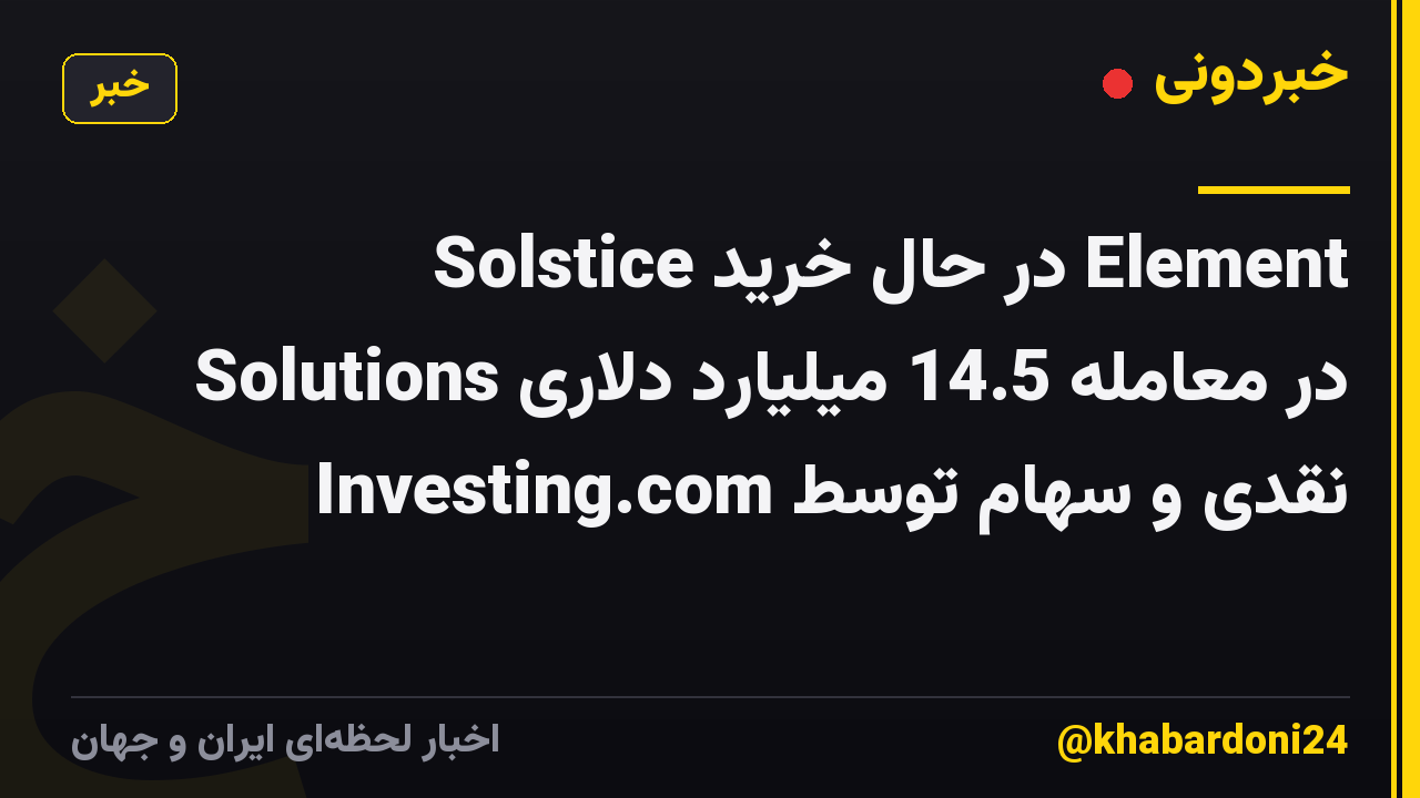 Solstice در حال خرید Element Solutions در معامله 14.5 میلیارد دلاری نقدی و سهام توسط Investing.com