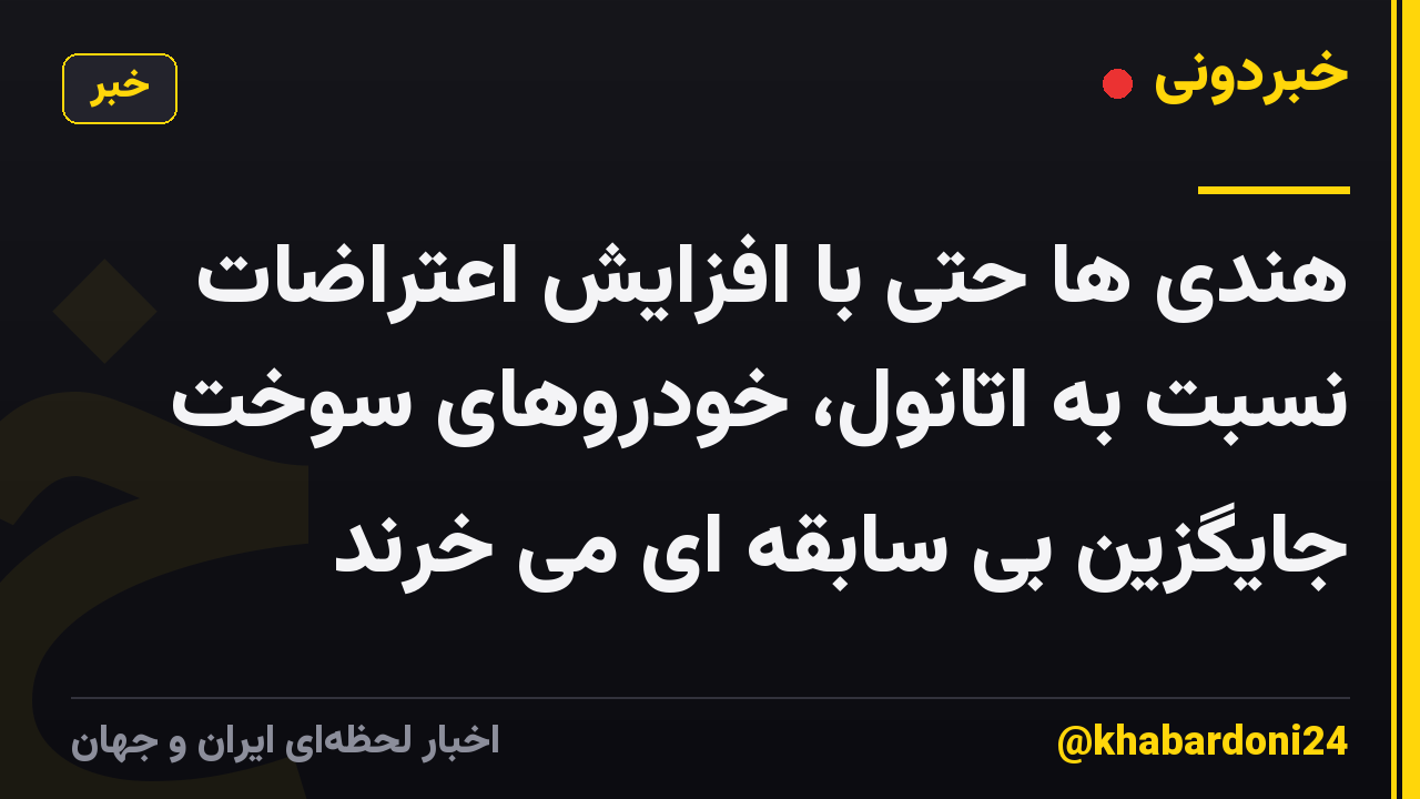 هندی ها حتی با افزایش اعتراضات نسبت به اتانول، خودروهای سوخت جایگزین بی سابقه ای می خرند