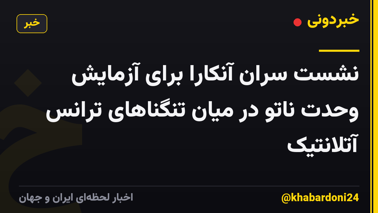 نشست سران آنکارا برای آزمایش وحدت ناتو در میان تنگناهای ترانس آتلانتیک