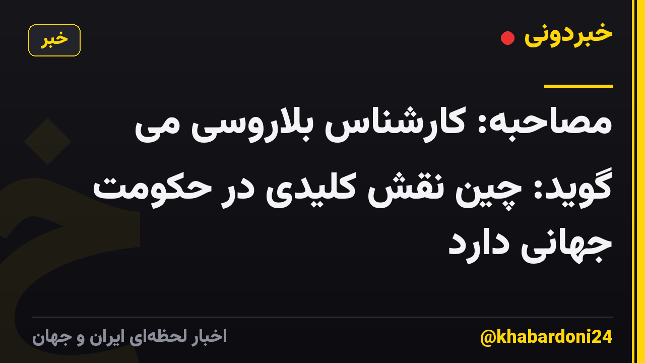 مصاحبه: کارشناس بلاروسی می گوید: چین نقش کلیدی در حکومت جهانی دارد