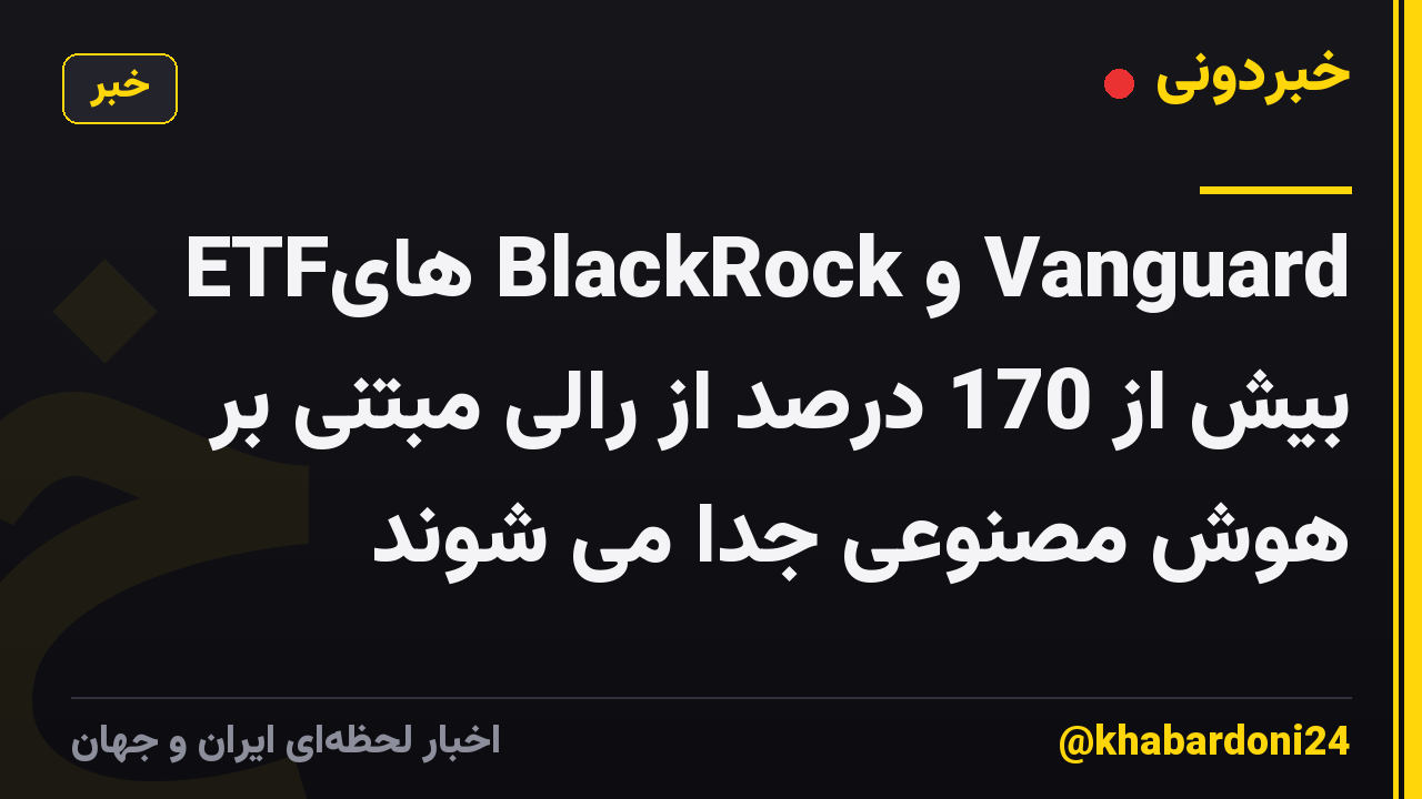 ETFهای BlackRock و Vanguard بیش از 170 درصد از رالی مبتنی بر هوش مصنوعی جدا می شوند