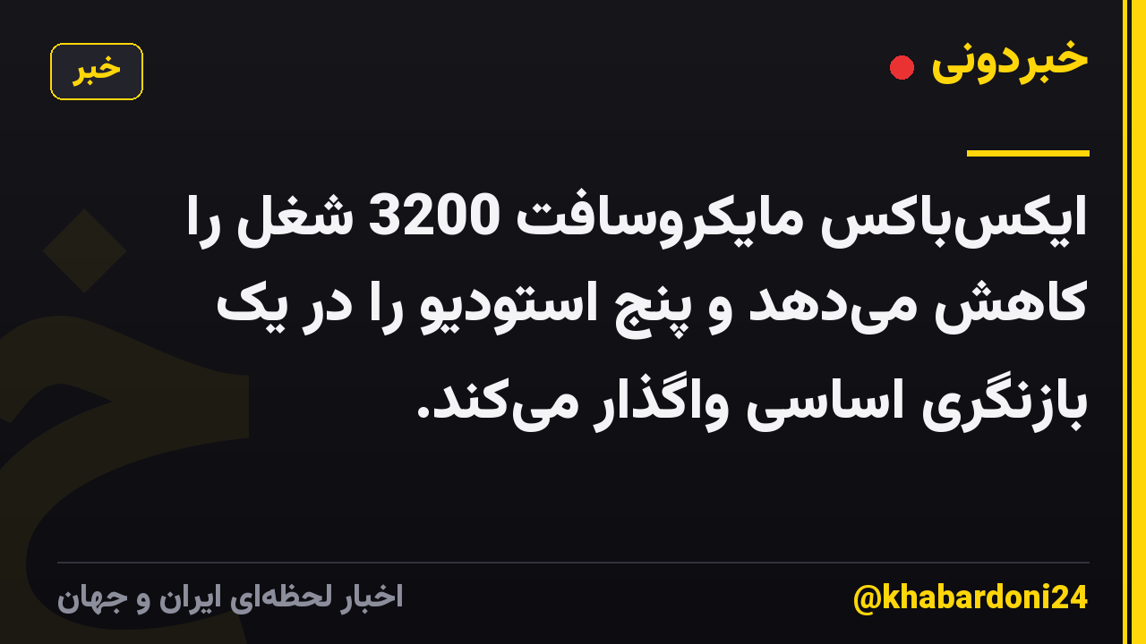 ایکس‌باکس مایکروسافت 3200 شغل را کاهش می‌دهد و پنج استودیو را در یک بازنگری اساسی واگذار می‌کند.