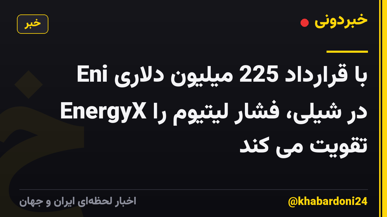 Eni با قرارداد 225 میلیون دلاری EnergyX در شیلی، فشار لیتیوم را تقویت می کند