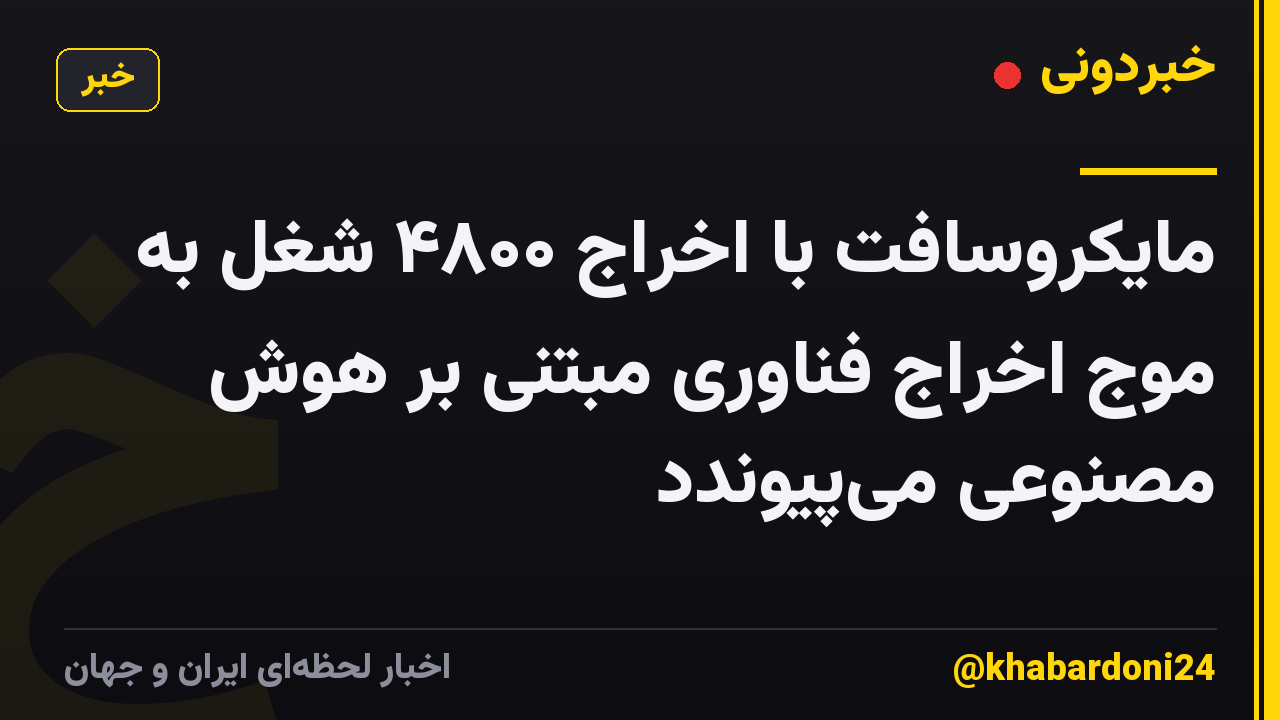 مایکروسافت با اخراج ۴۸۰۰ شغل به موج اخراج فناوری مبتنی بر هوش مصنوعی میپیوندد