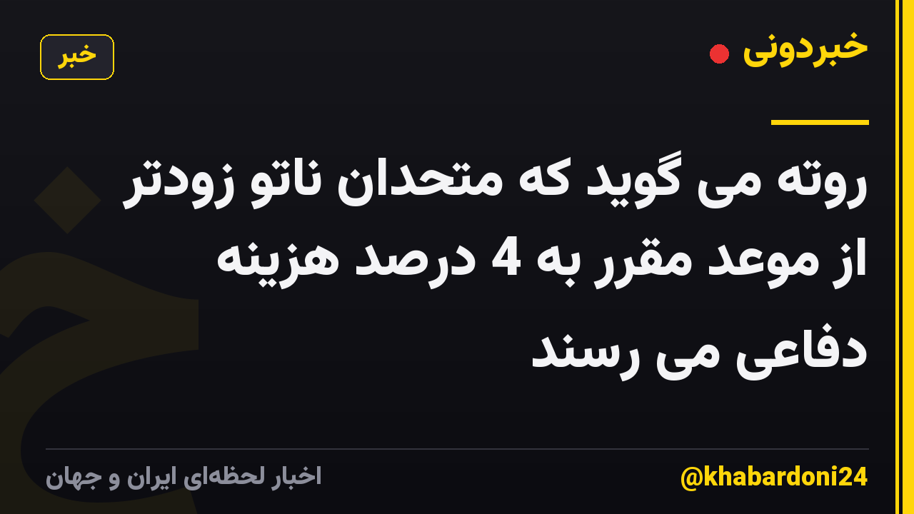 روته می گوید که متحدان ناتو زودتر از موعد مقرر به 4 درصد هزینه دفاعی می رسند