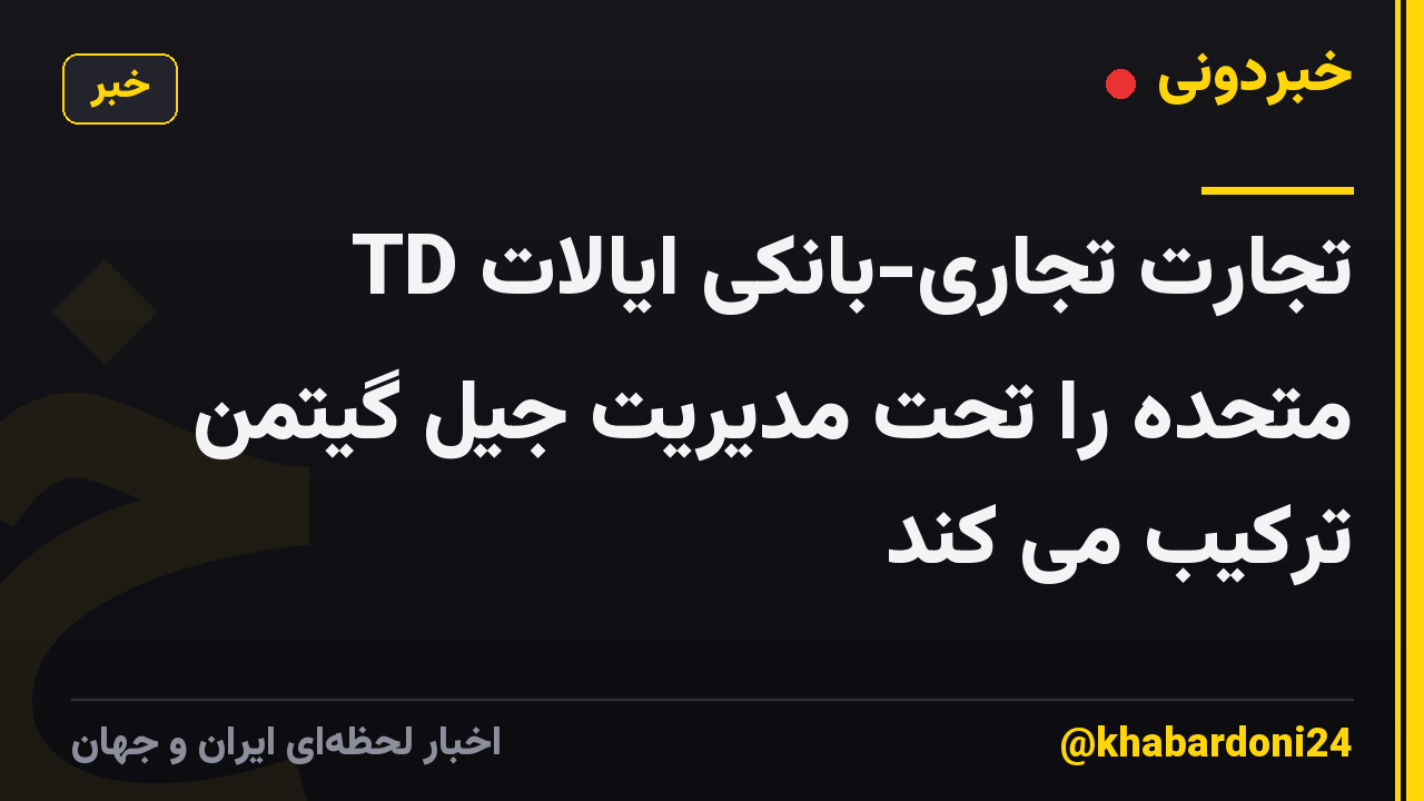 TD تجارت تجاری-بانکی ایالات متحده را تحت مدیریت جیل گیتمن ترکیب می کند