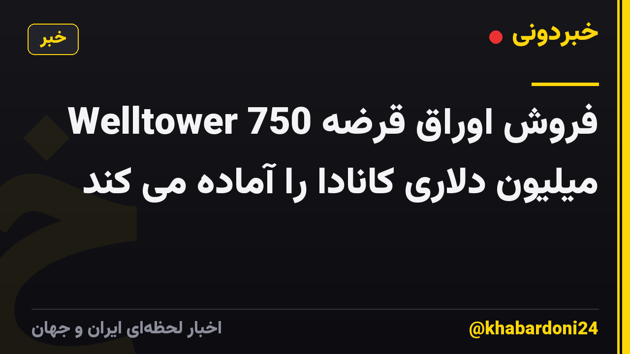 Welltower فروش اوراق قرضه 750 میلیون دلاری کانادا را آماده می کند