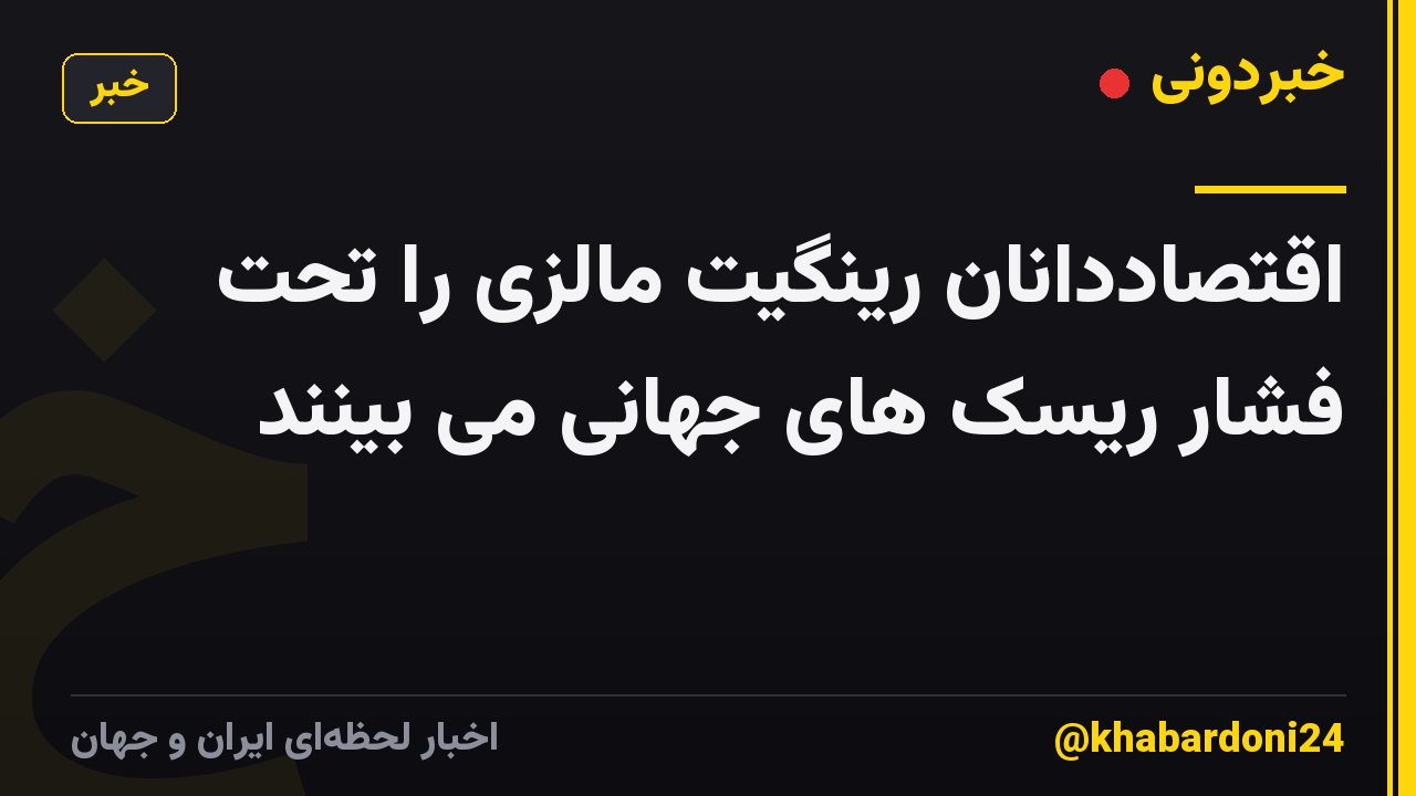 اقتصاددانان رینگیت مالزی را تحت فشار ریسک های جهانی می بینند