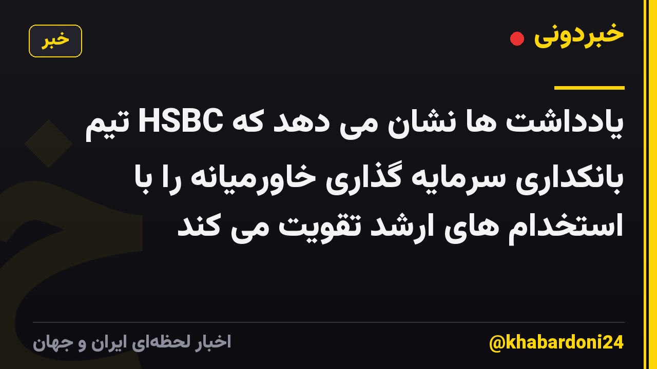 یادداشت ها نشان می دهد که HSBC تیم بانکداری سرمایه گذاری خاورمیانه را با استخدام های ارشد تقویت می کند