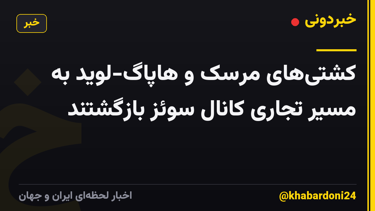 کشتیهای مرسک و هاپاگ-لوید به مسیر تجاری کانال سوئز بازگشتند