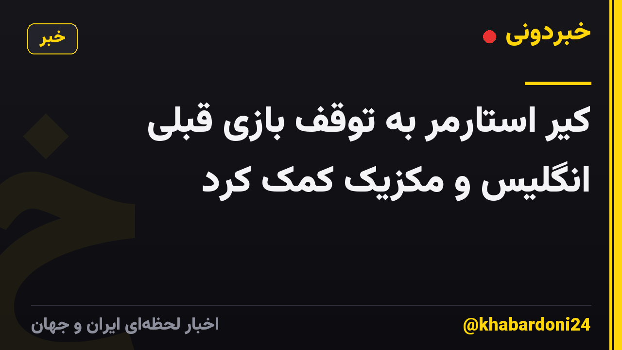 کیر استارمر به توقف بازی قبلی انگلیس و مکزیک کمک کرد