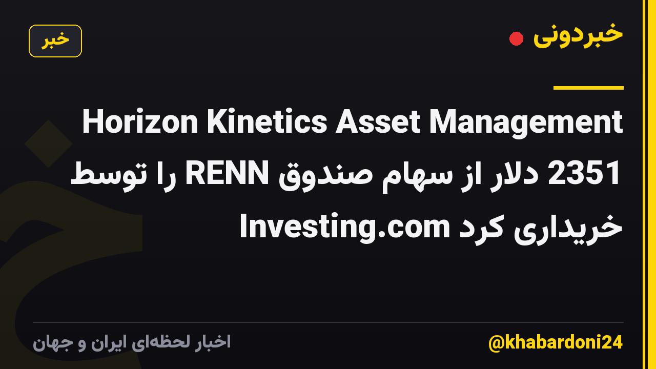 Horizon Kinetics Asset Management 2351 دلار از سهام صندوق RENN را توسط Investing.com خریداری کرد