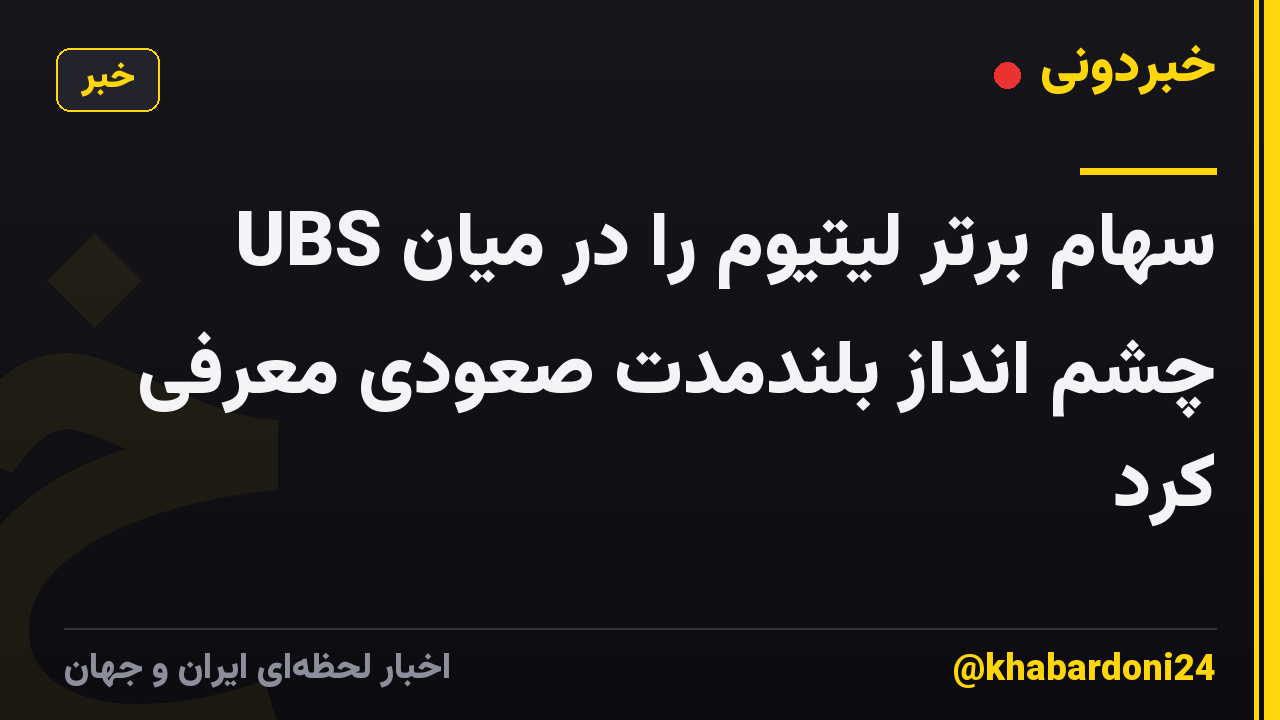 UBS سهام برتر لیتیوم را در میان چشم انداز بلندمدت صعودی معرفی کرد