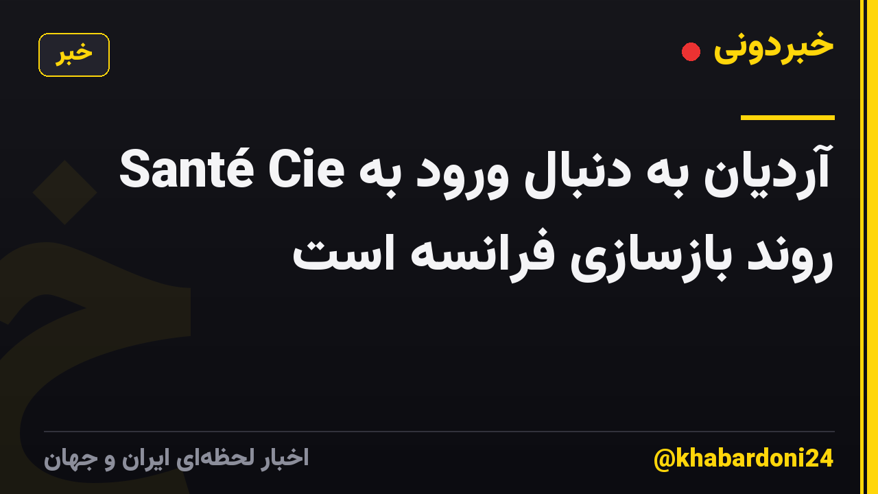 Santé Cie آردیان به دنبال ورود به روند بازسازی فرانسه است