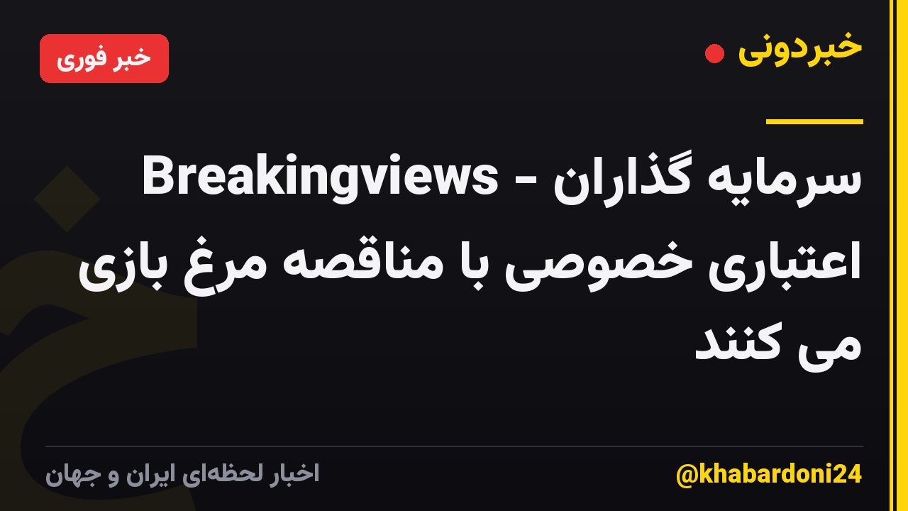 Breakingviews - سرمایه گذاران اعتباری خصوصی با مناقصه مرغ بازی می کنند