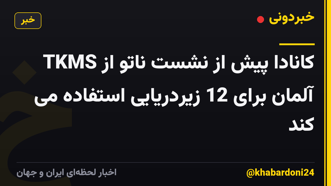 کانادا پیش از نشست ناتو از TKMS آلمان برای 12 زیردریایی استفاده می کند