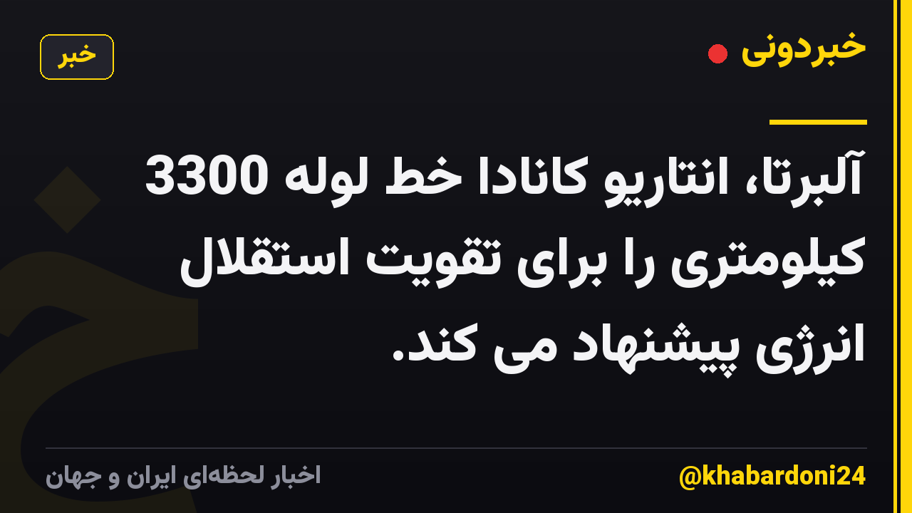 آلبرتا، انتاریو کانادا خط لوله 3300 کیلومتری را برای تقویت استقلال انرژی پیشنهاد می کند.