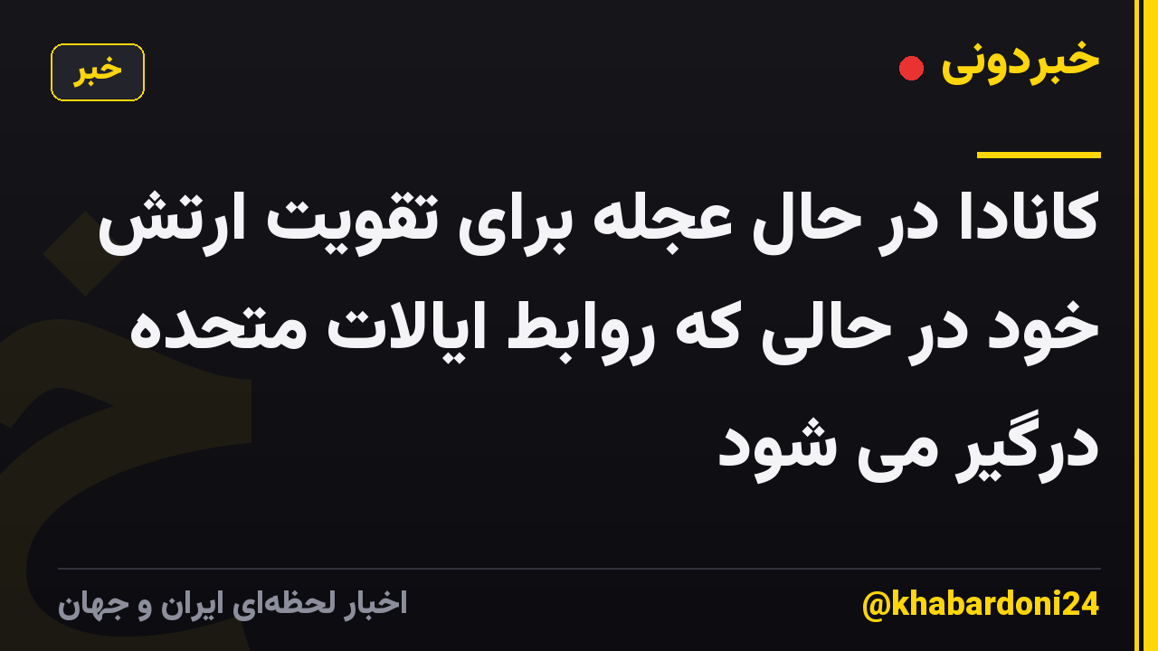 کانادا در حال عجله برای تقویت ارتش خود در حالی که روابط ایالات متحده درگیر می شود