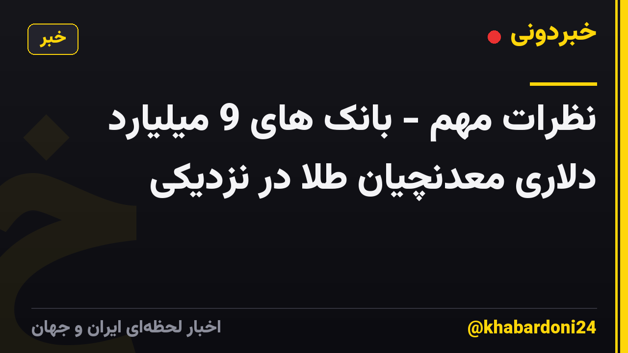 نظرات مهم - بانک های 9 میلیارد دلاری معدنچیان طلا در نزدیکی