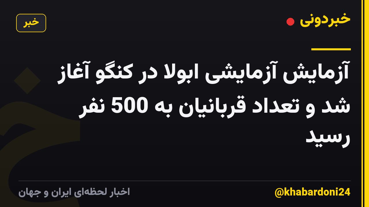 آزمایش آزمایشی ابولا در کنگو آغاز شد و تعداد قربانیان به 500 نفر رسید