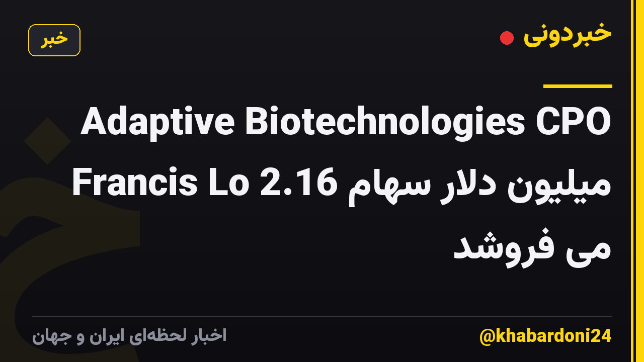 Adaptive Biotechnologies CPO Francis Lo 2.16 میلیون دلار سهام می فروشد