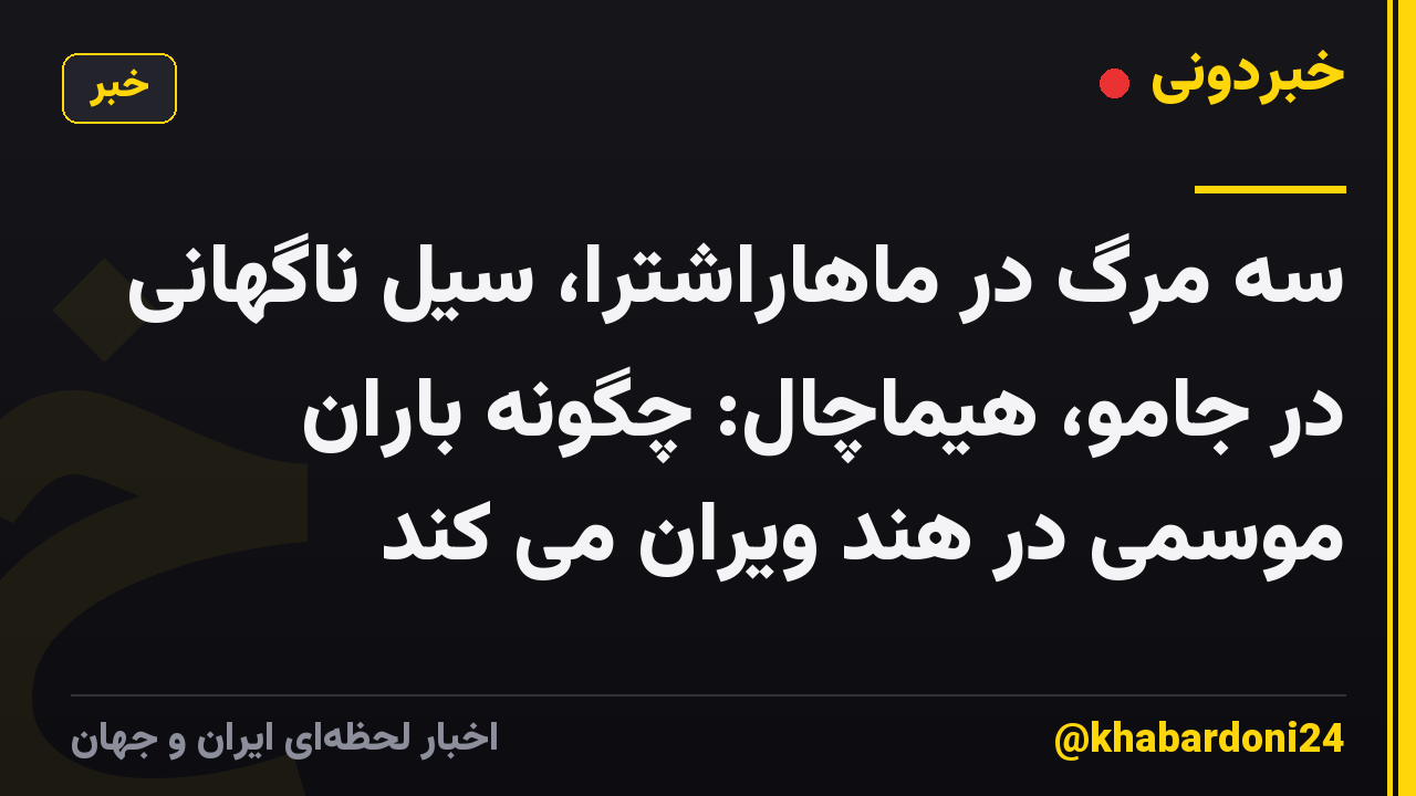 سه مرگ در ماهاراشترا، سیل ناگهانی در جامو، هیماچال: چگونه باران موسمی در هند ویران می کند