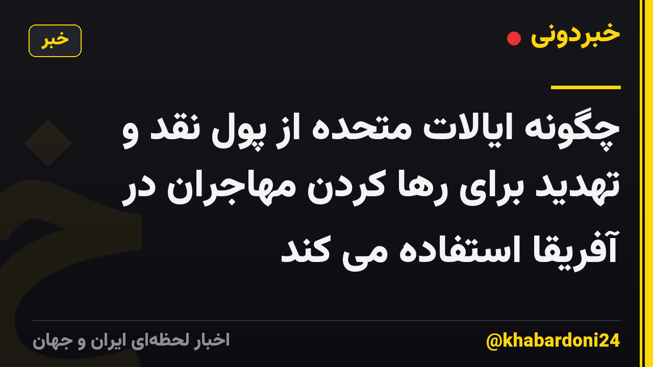 چگونه ایالات متحده از پول نقد و تهدید برای رها کردن مهاجران در آفریقا استفاده می کند