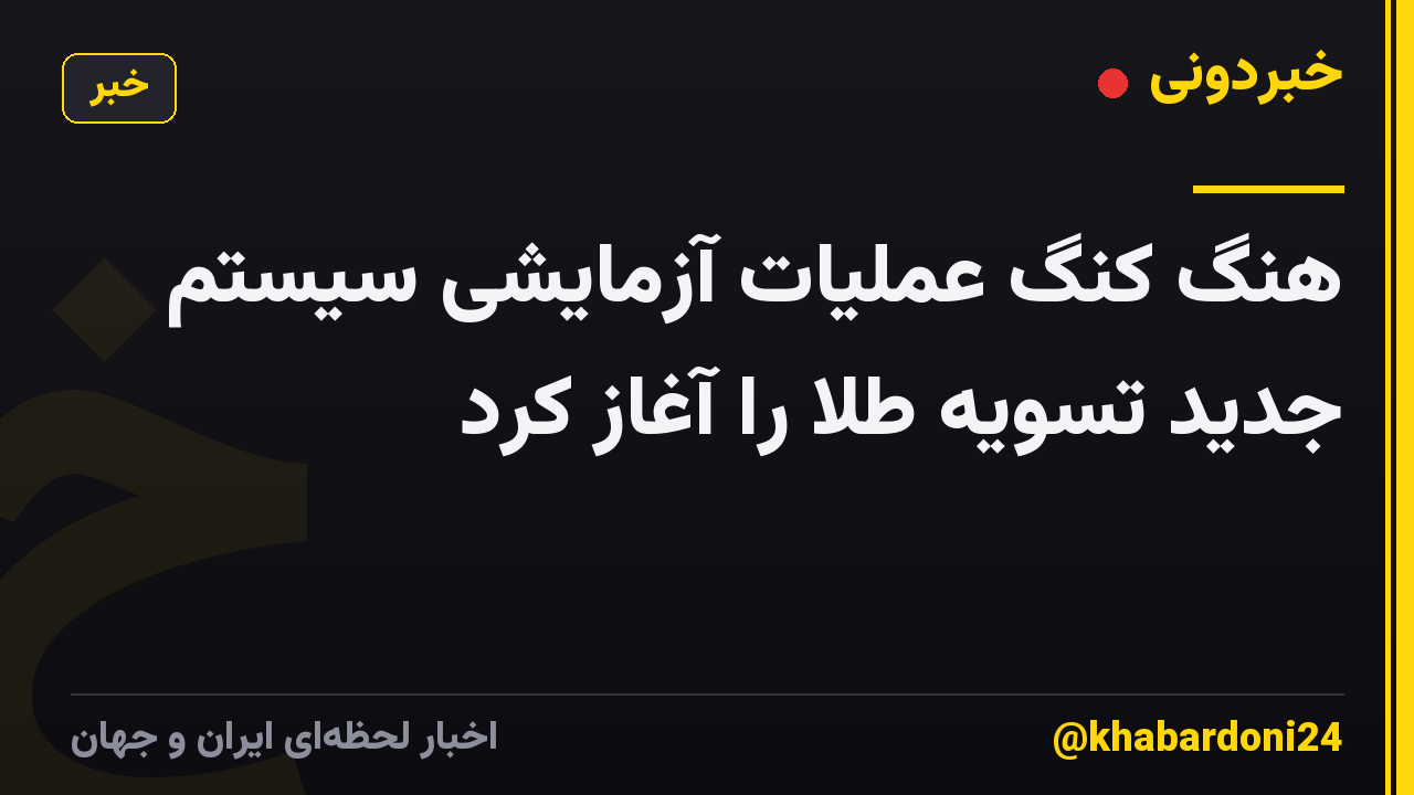 هنگ کنگ عملیات آزمایشی سیستم جدید تسویه طلا را آغاز کرد
