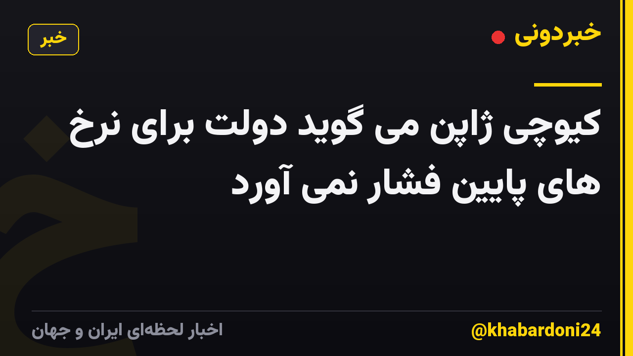 کیوچی ژاپن می گوید دولت برای نرخ های پایین فشار نمی آورد