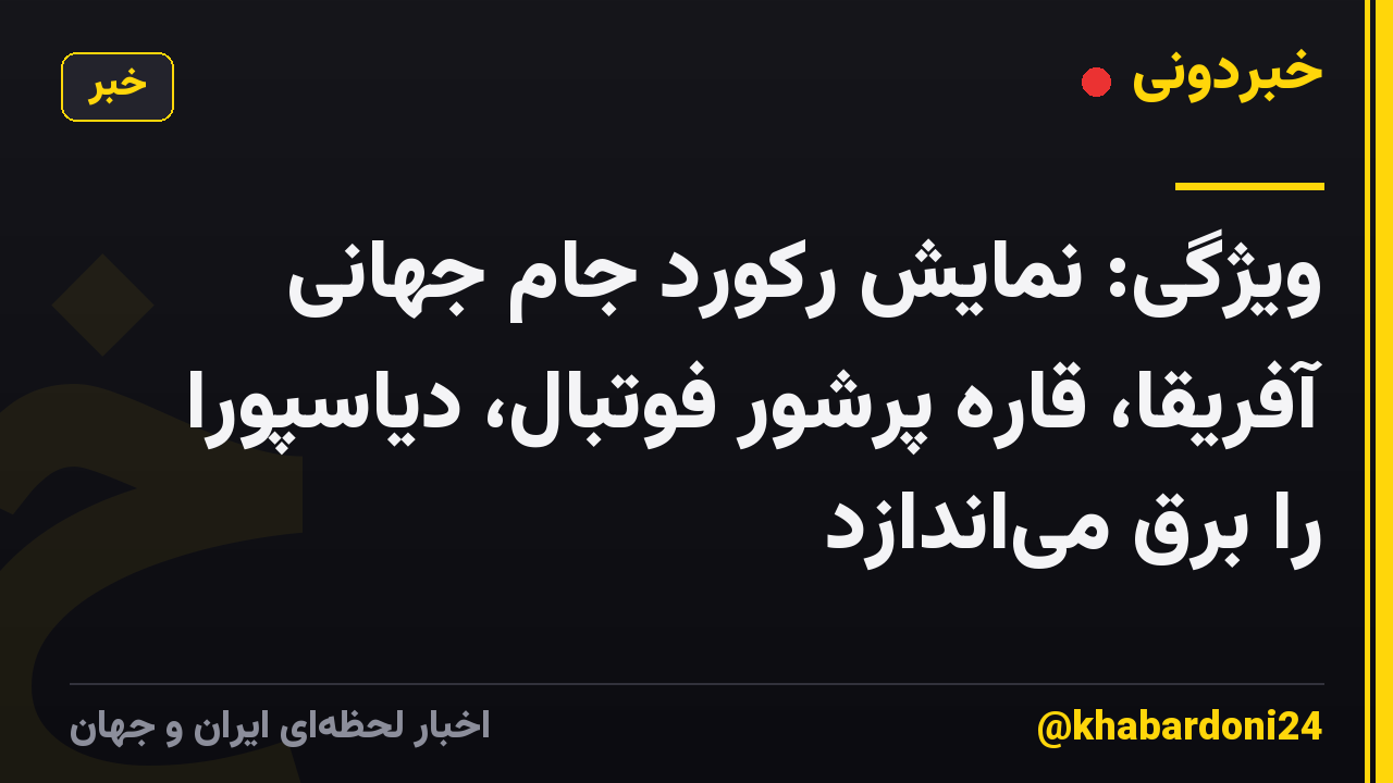 ویژگی: نمایش رکورد جام جهانی آفریقا، قاره پرشور فوتبال، دیاسپورا را برق میاندازد