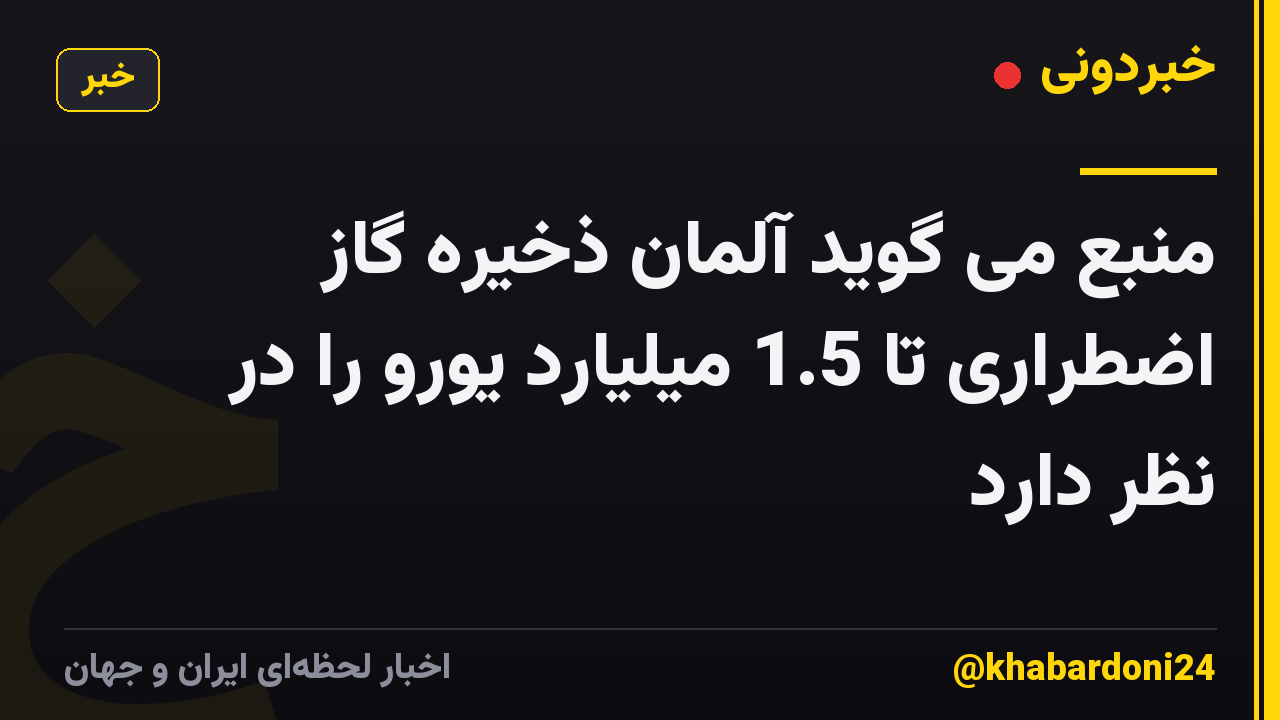 منبع می گوید آلمان ذخیره گاز اضطراری تا 1.5 میلیارد یورو را در نظر دارد