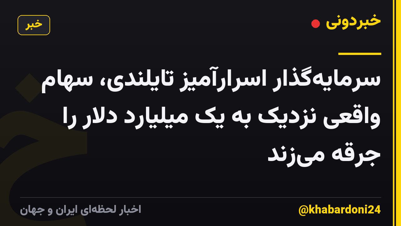 سرمایهگذار اسرارآمیز تایلندی، سهام واقعی نزدیک به یک میلیارد دلار را جرقه میزند