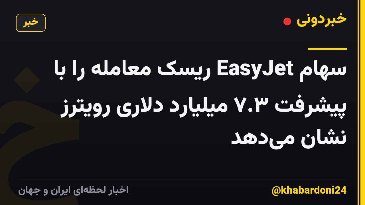 سهام EasyJet ریسک معامله را با پیشرفت ۷.۳ میلیارد دلاری رویترز نشان می‌دهد