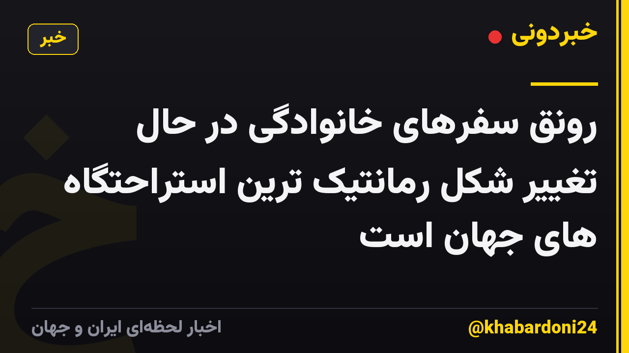رونق سفرهای خانوادگی در حال تغییر شکل رمانتیک ترین استراحتگاه های جهان است