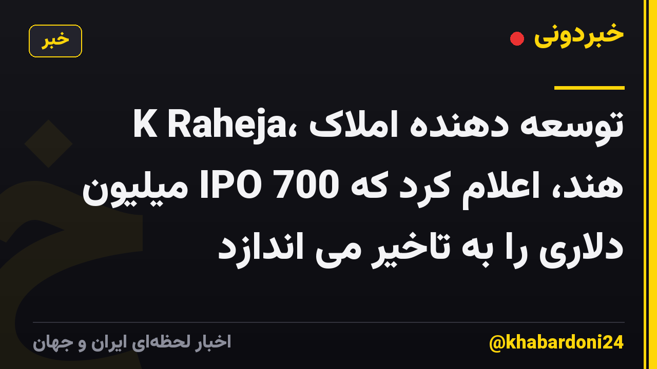 K Raheja، توسعه دهنده املاک هند، اعلام کرد که IPO 700 میلیون دلاری را به تاخیر می اندازد