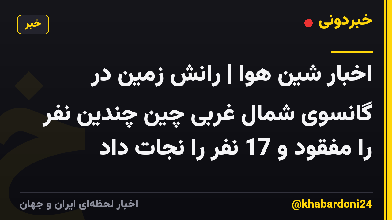 اخبار شین هوا | رانش زمین در گانسوی شمال غربی چین چندین نفر را مفقود و 17 نفر را نجات داد