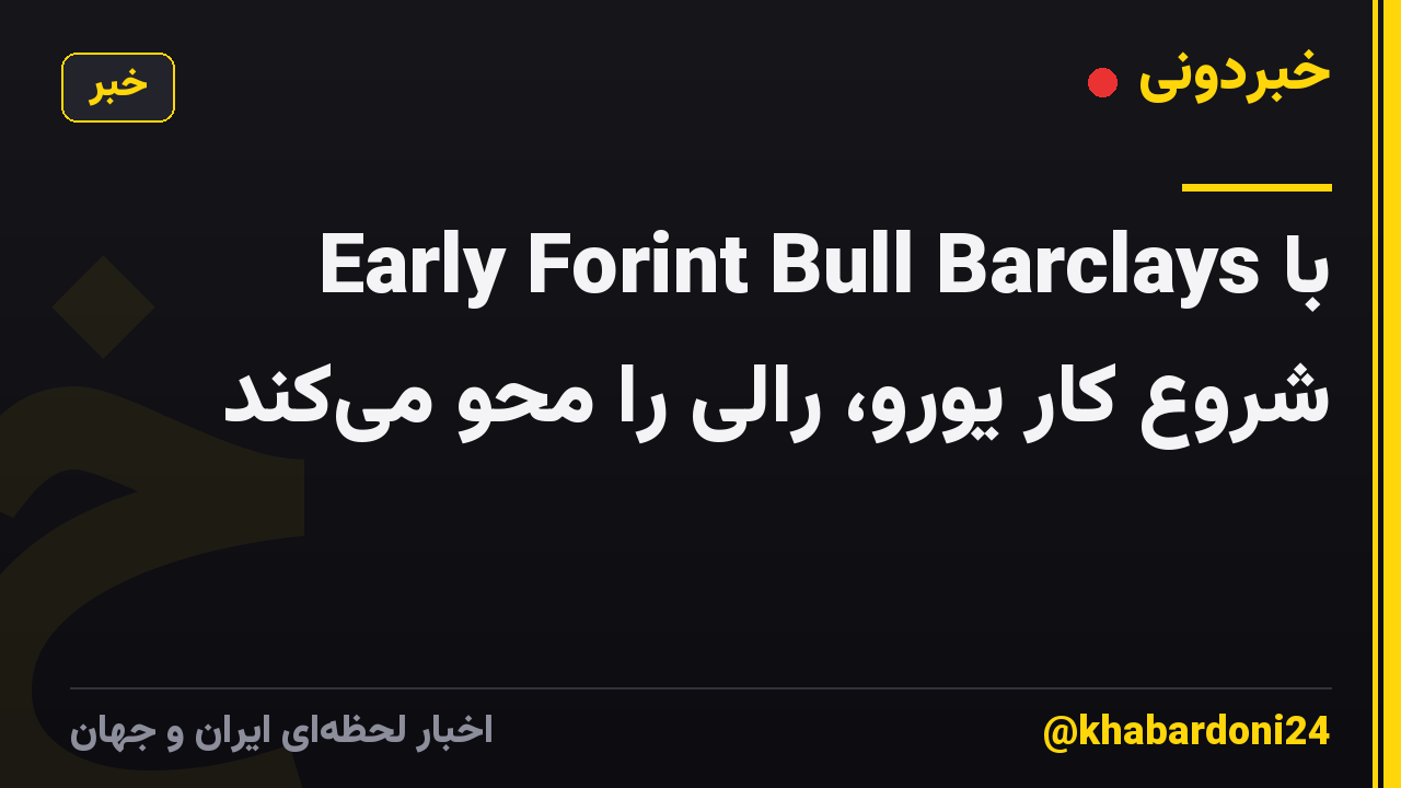 Early Forint Bull Barclays با شروع کار یورو، رالی را محو می‌کند