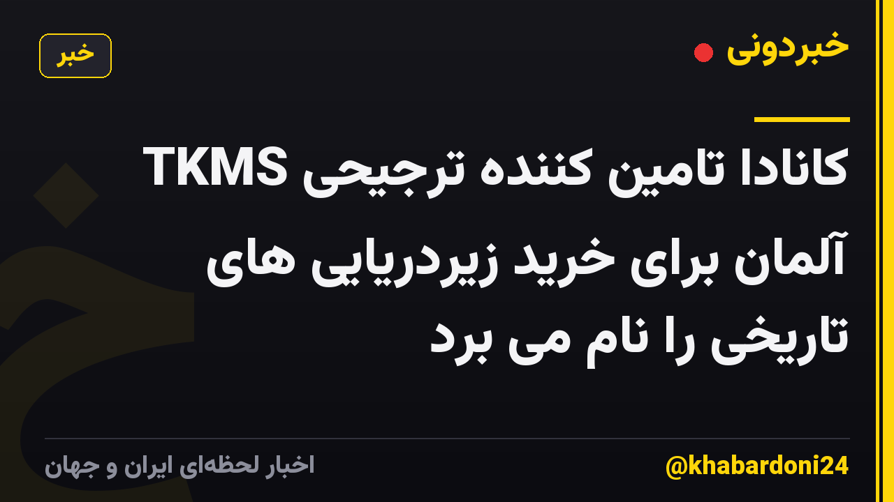 کانادا تامین کننده ترجیحی TKMS آلمان برای خرید زیردریایی های تاریخی را نام می برد