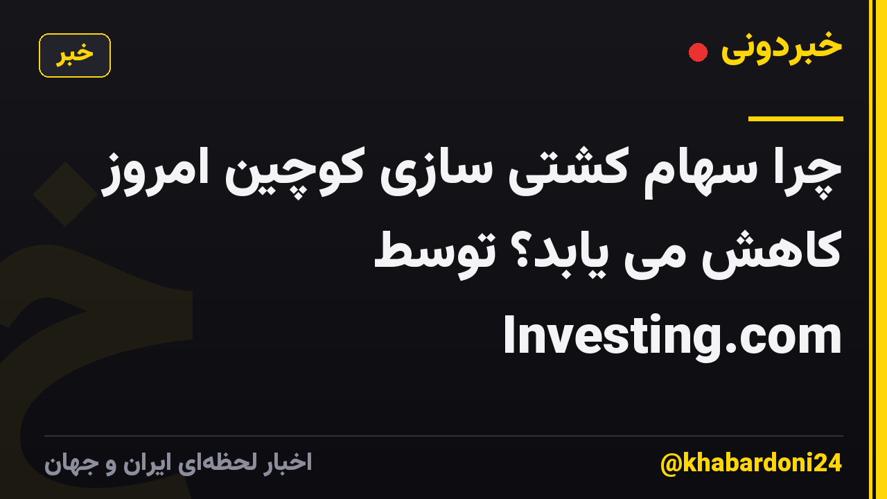 چرا سهام کشتی سازی کوچین امروز کاهش می یابد؟ توسط Investing.com