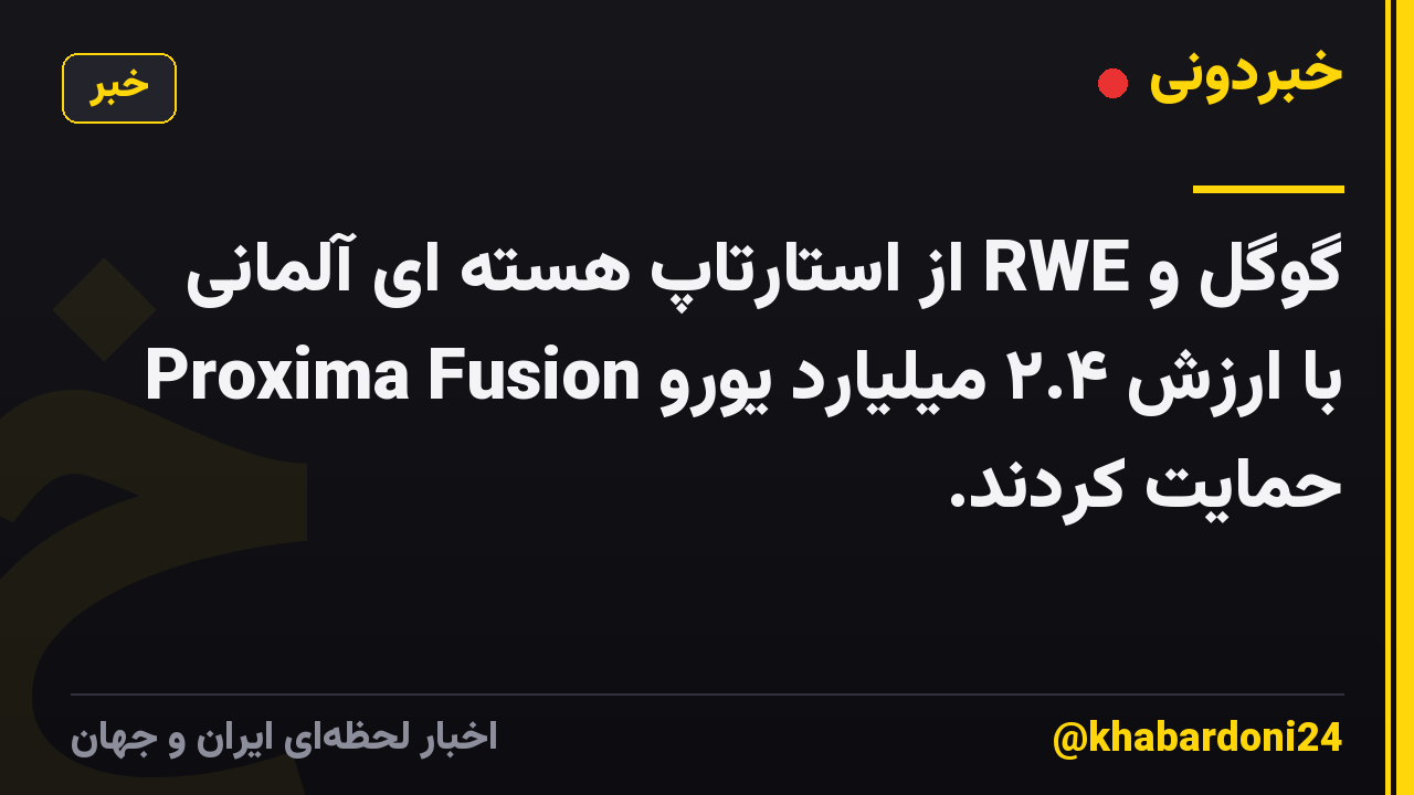گوگل و RWE از استارتاپ هسته ای آلمانی Proxima Fusion با ارزش ۲.۴ میلیارد یورو حمایت کردند.