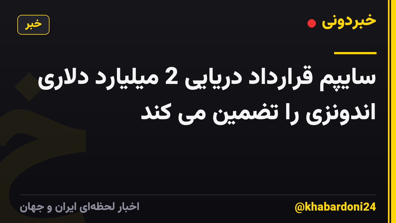 سایپم قرارداد دریایی 2 میلیارد دلاری اندونزی را تضمین می کند